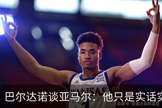 巴尔达诺谈亚马尔：他只是实话实说，却被我们认为是一种罪过